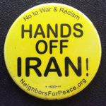 Yellow button with words "No to War & Racism- HANDS OFF IRAN- Neighbors for Peace. org