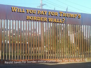 an image of the rusty brown border fence in Nogales, with the words "Will you pay for Trump's border wall?" superimposed on the top of the fence, and "Resist taxes for border militarization this Tax Day, April 18" superimposed on the bottom of the fence