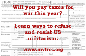 text superimposed on Form 1040: Will you pay taxes for war this year? Learn ways to refuse and resist US militarism. www.nwtrcc.org